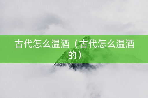 古代怎么温酒（古代怎么温酒的）