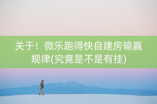 关于！微乐跑得快自建房输赢规律(究竟是不是有挂)