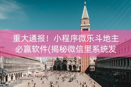 重大通报！小程序微乐斗地主必赢软件(揭秘微信里系统发好牌)