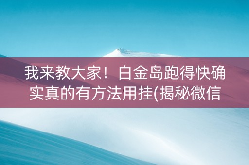 我来教大家！白金岛跑得快确实真的有方法用挂(揭秘微信里提高胜率)