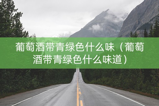 葡萄酒带青绿色什么味（葡萄酒带青绿色什么味道）