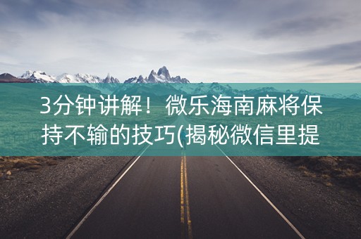 3分钟讲解！微乐海南麻将保持不输的技巧(揭秘微信里提高胜率)