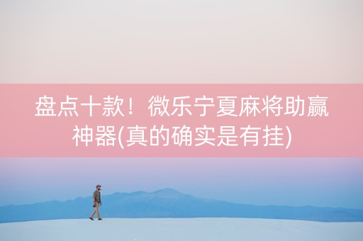 盘点十款！微乐宁夏麻将助赢神器(真的确实是有挂)