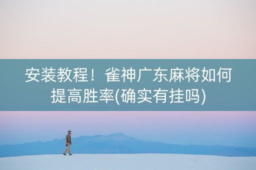 安装教程！雀神广东麻将如何提高胜率(确实有挂吗)