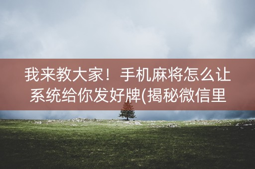 我来教大家！手机麻将怎么让系统给你发好牌(揭秘微信里输赢规律)