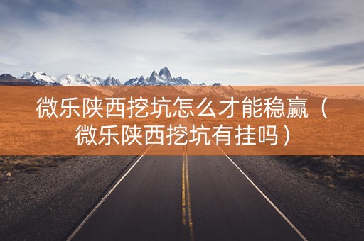 微乐陕西挖坑怎么才能稳赢（微乐陕西挖坑有挂吗）