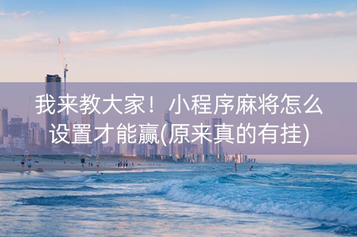 我来教大家！小程序麻将怎么设置才能赢(原来真的有挂)