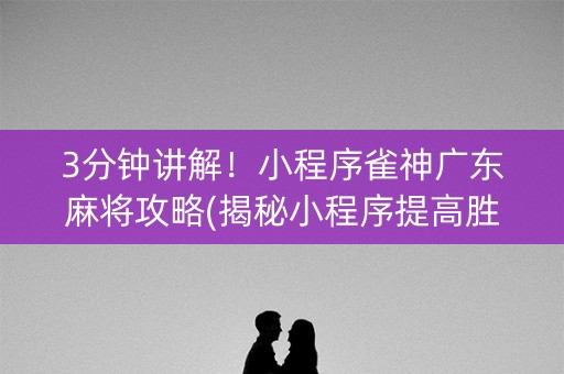 3分钟讲解！小程序雀神广东麻将攻略(揭秘小程序提高胜率)