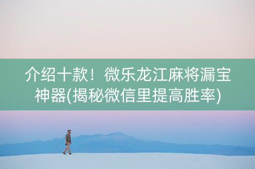 介绍十款！微乐龙江麻将漏宝神器(揭秘微信里提高胜率)