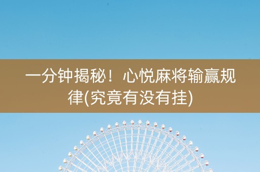 一分钟揭秘！心悦麻将输赢规律(究竟有没有挂)