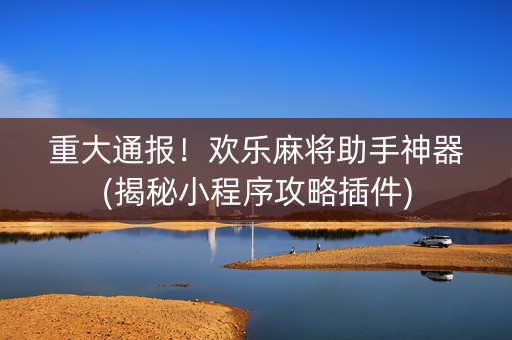 重大通报！欢乐麻将助手神器(揭秘小程序攻略插件)