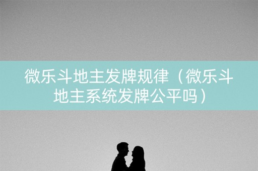 微乐斗地主发牌规律（微乐斗地主系统发牌公平吗）