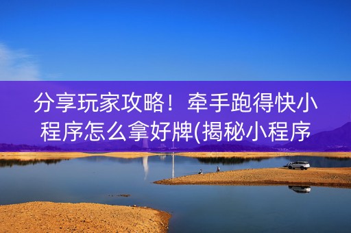 分享玩家攻略！牵手跑得快小程序怎么拿好牌(揭秘小程序助攻神器)