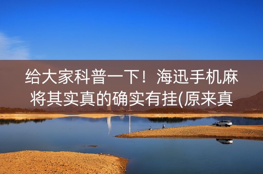 给大家科普一下！海迅手机麻将其实真的确实有挂(原来真的有挂)