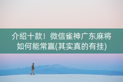 介绍十款！微信雀神广东麻将如何能常赢(其实真的有挂)