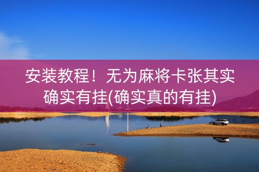 安装教程！无为麻将卡张其实确实有挂(确实真的有挂)