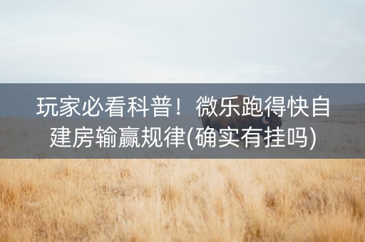 玩家必看科普！微乐跑得快自建房输赢规律(确实有挂吗)