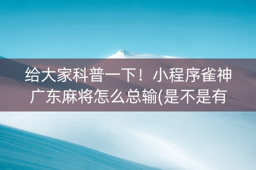 给大家科普一下！小程序雀神广东麻将怎么总输(是不是有挂)