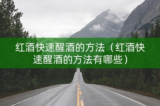 红酒快速醒酒的方法（红酒快速醒酒的方法有哪些）