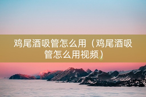 鸡尾酒吸管怎么用（鸡尾酒吸管怎么用视频）