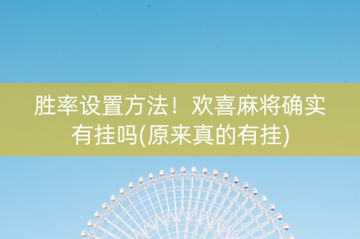 胜率设置方法！欢喜麻将确实有挂吗(原来真的有挂)