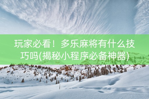 玩家必看！多乐麻将有什么技巧吗(揭秘小程序必备神器)