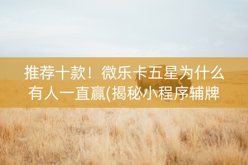 推荐十款！微乐卡五星为什么有人一直赢(揭秘小程序辅牌器)