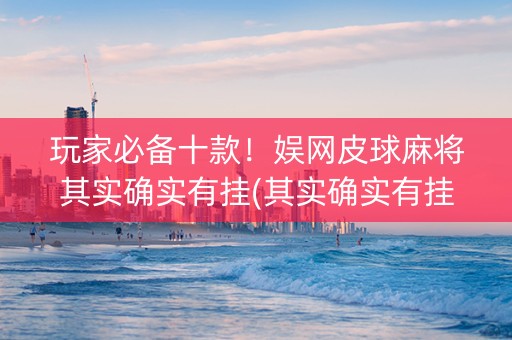 玩家必备十款！娱网皮球麻将其实确实有挂(其实确实有挂)