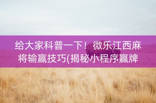 给大家科普一下！微乐江西麻将输赢技巧(揭秘小程序赢牌技巧)