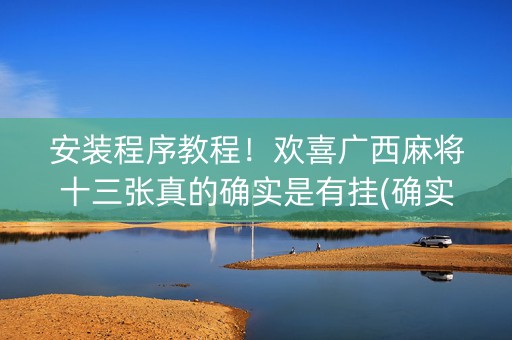 安装程序教程！欢喜广西麻将十三张真的确实是有挂(确实真的有挂)