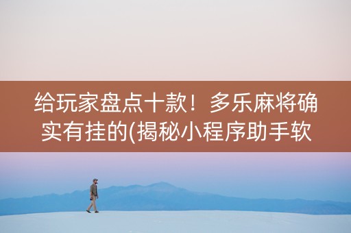 给玩家盘点十款！多乐麻将确实有挂的(揭秘小程序助手软件)