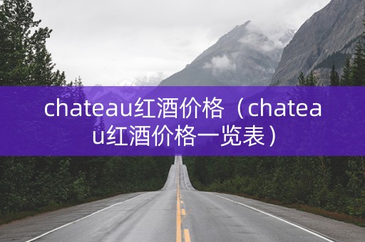 chateau红酒价格（chateau红酒价格一览表）