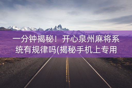 一分钟揭秘！开心泉州麻将系统有规律吗(揭秘手机上专用神器)