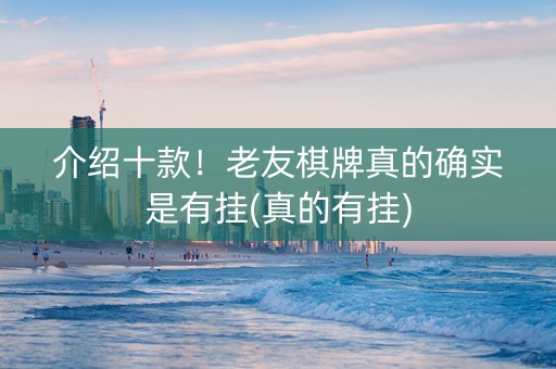 介绍十款！老友棋牌真的确实是有挂(真的有挂)