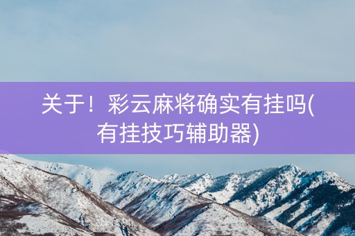 关于！彩云麻将确实有挂吗(有挂技巧辅助器)