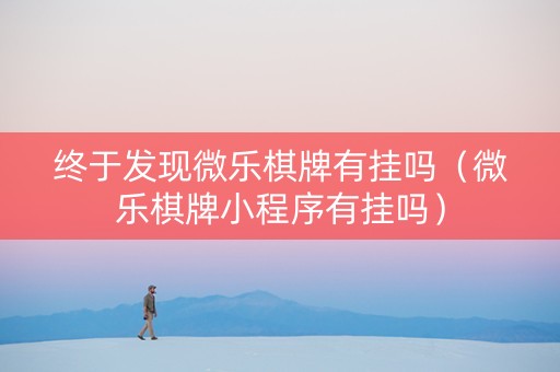 终于发现微乐棋牌有挂吗（微乐棋牌小程序有挂吗）