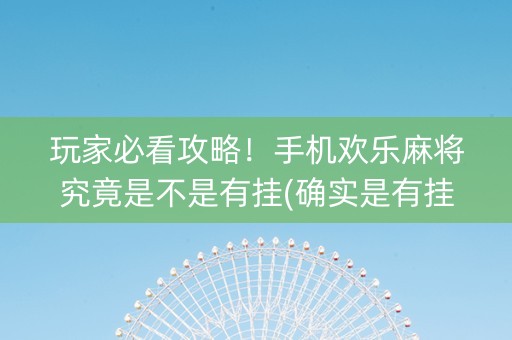 玩家必看攻略！手机欢乐麻将究竟是不是有挂(确实是有挂)