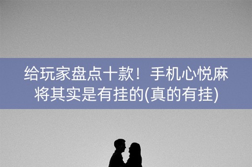 给玩家盘点十款！手机心悦麻将其实是有挂的(真的有挂)