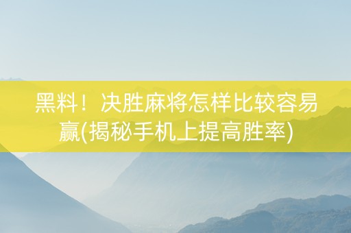 黑料！决胜麻将怎样比较容易赢(揭秘手机上提高胜率)
