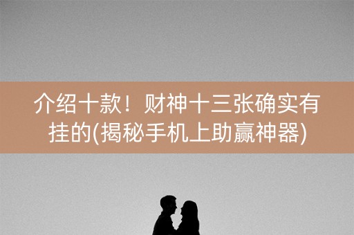 介绍十款！财神十三张确实有挂的(揭秘手机上助赢神器)