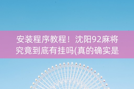安装程序教程！沈阳92麻将究竟到底有挂吗(真的确实是有挂)