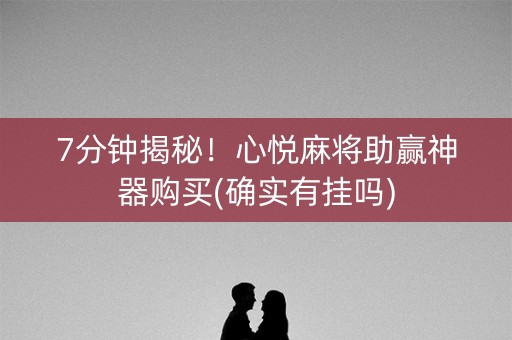 7分钟揭秘！心悦麻将助赢神器购买(确实有挂吗)