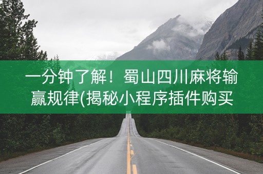 一分钟了解！蜀山四川麻将输赢规律(揭秘小程序插件购买)