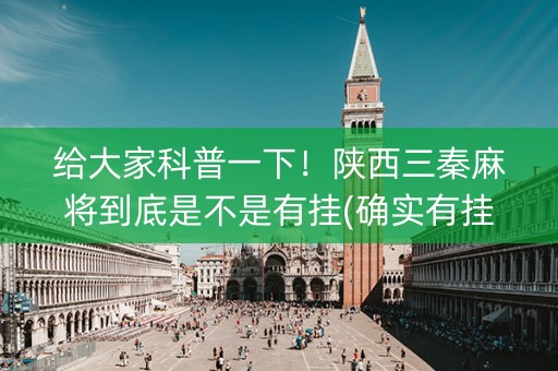 给大家科普一下！陕西三秦麻将到底是不是有挂(确实有挂吗)