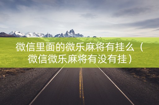 微信里面的微乐麻将有挂么（微信微乐麻将有没有挂）