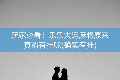 玩家必看！乐乐大连麻将原来真的有挂呢(确实有挂)