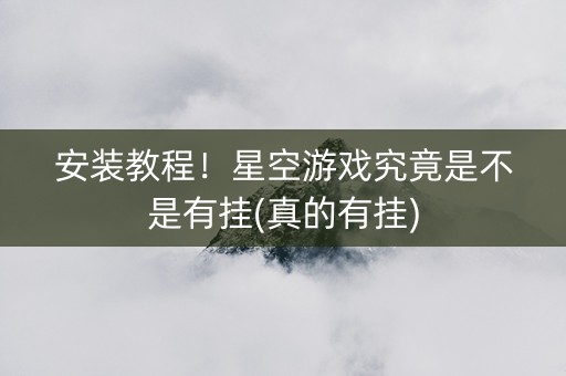 安装教程！星空游戏究竟是不是有挂(真的有挂)