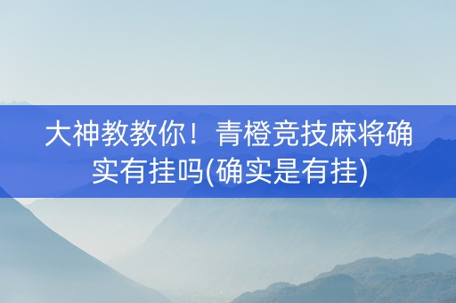 大神教教你！青橙竞技麻将确实有挂吗(确实是有挂)