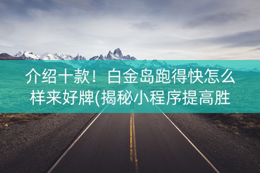 介绍十款！白金岛跑得快怎么样来好牌(揭秘小程序提高胜率)