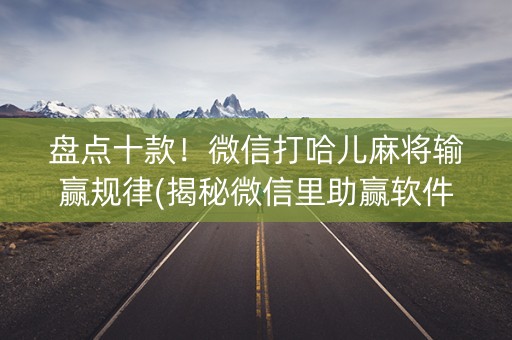盘点十款！微信打哈儿麻将输赢规律(揭秘微信里助赢软件)